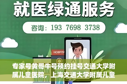 专家号黄哥牛号预约挂号交通大学附属儿童医院，上海交通大学附属儿童医院专家号黄哥牛预约挂号指南