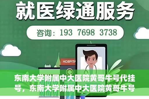 东南大学附属中大医院黄哥牛号代挂号，东南大学附属中大医院黄哥牛号助您轻松挂号就医