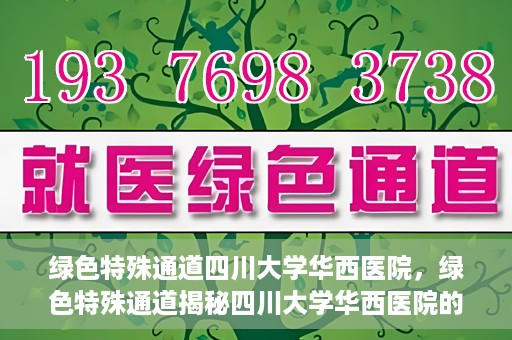 绿色特殊通道四川大学华西医院，绿色特殊通道揭秘四川大学华西医院的力量与担当