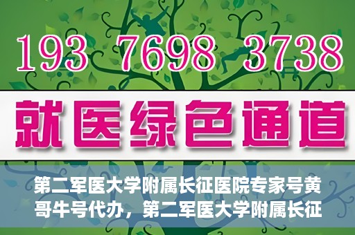 第二军医大学附属长征医院专家号黄哥牛号代办，第二军医大学附属长征医院专家号‘黄哥牛号’预约代办服务解析