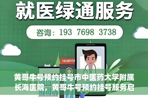 黄哥牛号预约挂号市中医药大学附属长海医院，黄哥牛号预约挂号服务启动，市中医药大学附属长海医院便捷就医新体验