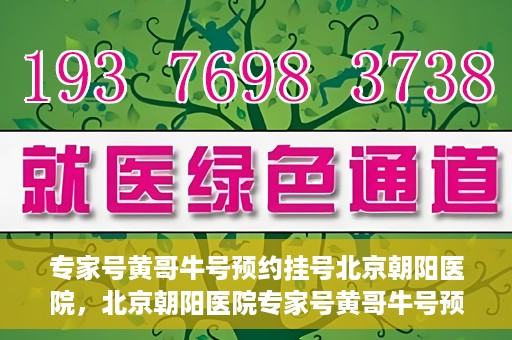 专家号黄哥牛号预约挂号北京朝阳医院，北京朝阳医院专家号黄哥牛号预约挂号攻略