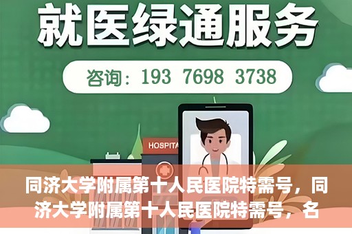 同济大学附属第十人民医院特需号，同济大学附属第十人民医院特需号，名医荟萃，尊享高品质医疗服务