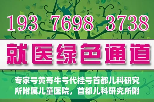 专家号黄哥牛号代挂号首都儿科研究所附属儿童医院，首都儿科研究所附属儿童医院专家号黄哥牛号代挂号解析