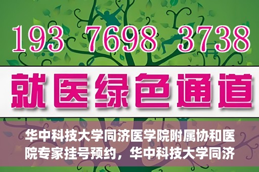 华中科技大学同济医学院附属协和医院专家挂号预约，华中科技大学同济医学院附属协和医院专家挂号预约攻略