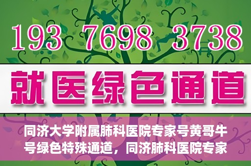 同济大学附属肺科医院专家号黄哥牛号绿色特殊通道，同济肺科医院专家黄哥牛号，绿色特殊通道揭秘