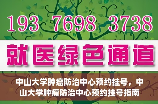 中山大学肿瘤防治中心预约挂号，中山大学肿瘤防治中心预约挂号指南