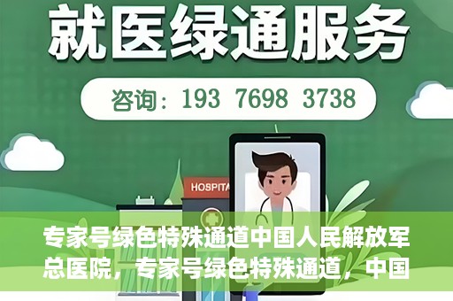 专家号绿色特殊通道中国人民解放军总医院，专家号绿色特殊通道，中国人民解放军总医院医疗服务的深度解读
