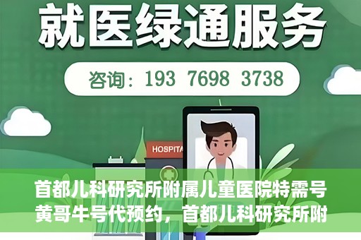 首都儿科研究所附属儿童医院特需号黄哥牛号代预约，首都儿科研究所附属儿童医院特需专家黄哥预约挂号服务解析