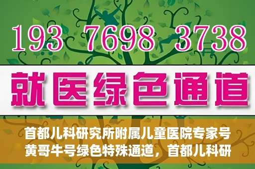 首都儿科研究所附属儿童医院专家号黄哥牛号绿色特殊通道，首都儿科研究所附属儿童医院专家号黄哥牛号，绿色特殊通道的温暖守护