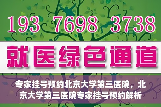 专家挂号预约北京大学第三医院，北京大学第三医院专家挂号预约解析