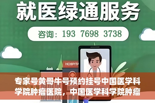专家号黄哥牛号预约挂号中国医学科学院肿瘤医院，中国医学科学院肿瘤医院专家号黄哥牛号预约挂号指南