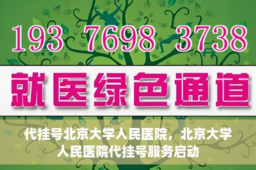 代挂号北京大学人民医院，北京大学人民医院代挂号服务启动