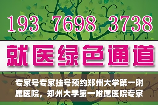 专家号专家挂号预约郑州大学第一附属医院，郑州大学第一附属医院专家号预约挂号攻略，专业医疗，一键预约