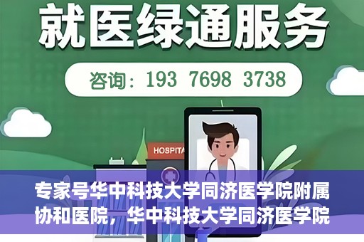 专家号华中科技大学同济医学院附属协和医院，华中科技大学同济医学院附属协和医院专家号解析