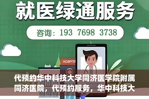 代预约华中科技大学同济医学院附属同济医院，代预约服务，华中科技大学同济医学院附属同济医院就医指南