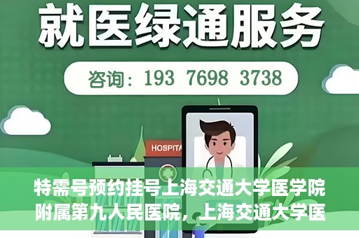特需号预约挂号上海交通大学医学院附属第九人民医院，上海交通大学医学院附属第九人民医院特需号预约挂号服务启动