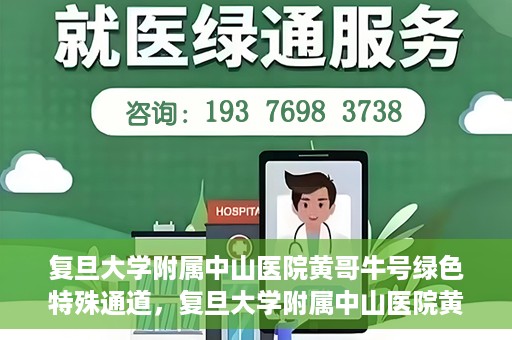 复旦大学附属中山医院黄哥牛号绿色特殊通道，复旦大学附属中山医院黄哥牛号，绿色特殊通道开启健康之门