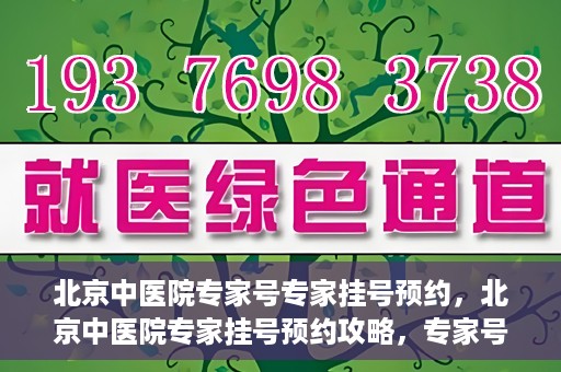 北京中医院专家号专家挂号预约，北京中医院专家挂号预约攻略，专家号预约详解