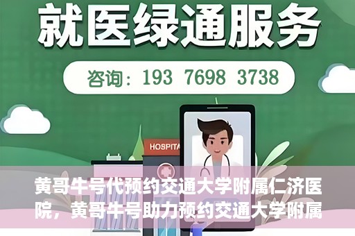 黄哥牛号代预约交通大学附属仁济医院，黄哥牛号助力预约交通大学附属仁济医院，一站式便捷就医体验