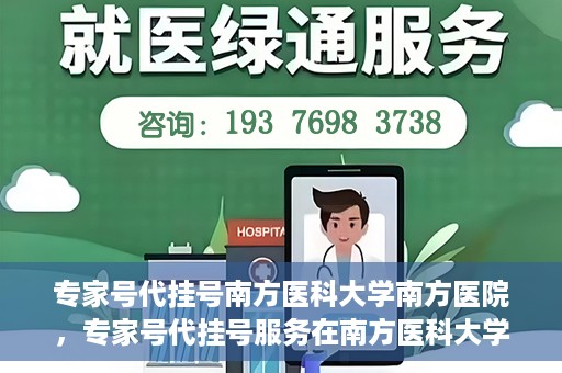 专家号代挂号南方医科大学南方医院，专家号代挂号服务在南方医科大学南方医院正式开通