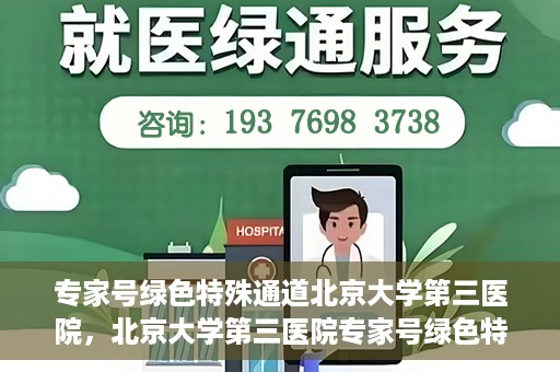 专家号绿色特殊通道北京大学第三医院，北京大学第三医院专家号绿色特殊通道解析