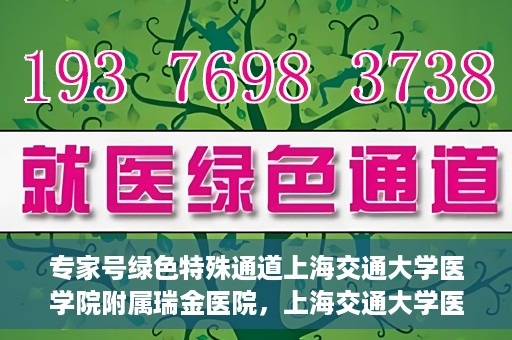 专家号绿色特殊通道上海交通大学医学院附属瑞金医院，上海交通大学医学院附属瑞金医院专家号绿色特殊通道解析