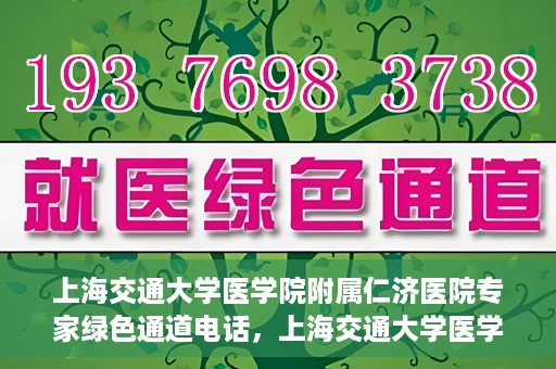 上海交通大学医学院附属仁济医院专家绿色通道电话，上海交通大学医学院附属仁济医院专家绿色通道联系电话揭秘