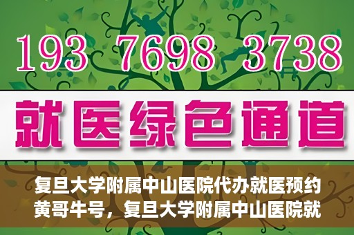 复旦大学附属中山医院代办就医预约黄哥牛号，复旦大学附属中山医院就医预约代办服务，黄哥牛号助您轻松挂号就医