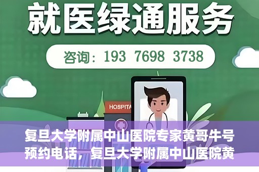 复旦大学附属中山医院专家黄哥牛号预约电话，复旦大学附属中山医院黄哥牛专家预约电话及挂号指南