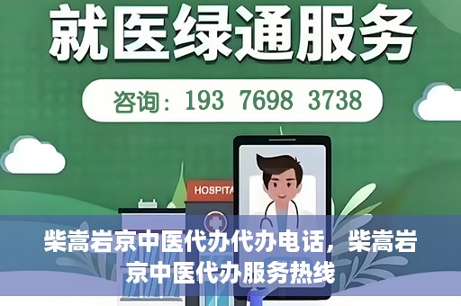 柴嵩岩京中医代办代办电话，柴嵩岩京中医代办服务热线