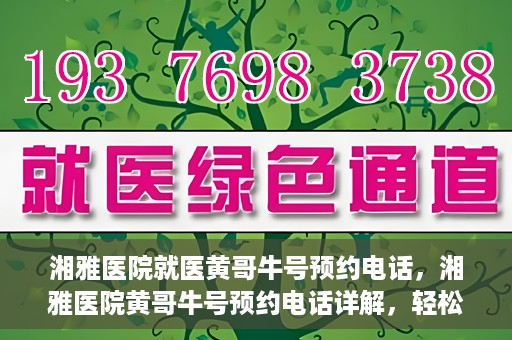 湘雅医院就医黄哥牛号预约电话，湘雅医院黄哥牛号预约电话详解，轻松掌握就医预约秘籍