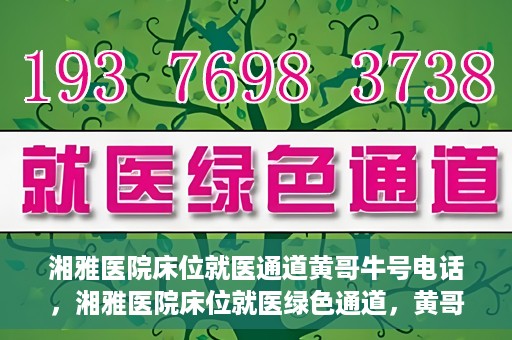 湘雅医院床位就医通道黄哥牛号电话，湘雅医院床位就医绿色通道，黄哥牛号电话专线开通