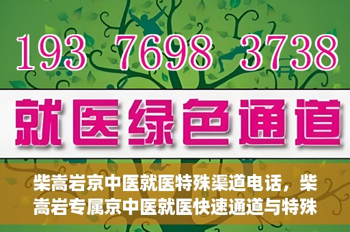 柴嵩岩京中医就医特殊渠道电话，柴嵩岩专属京中医就医快速通道与特殊渠道电话指南