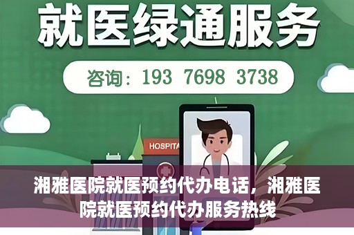 湘雅医院就医预约代办电话，湘雅医院就医预约代办服务热线