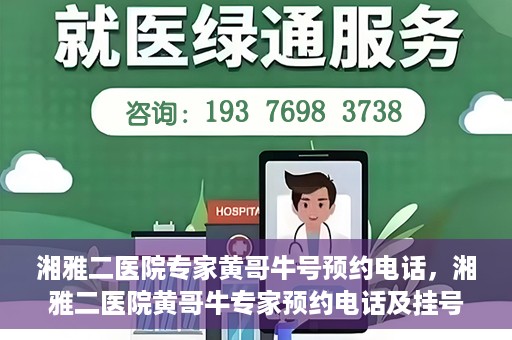 湘雅二医院专家黄哥牛号预约电话，湘雅二医院黄哥牛专家预约电话及挂号攻略