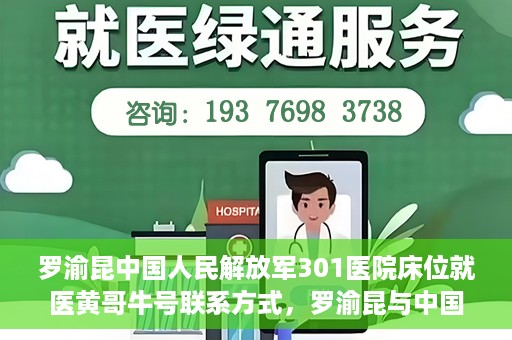 罗渝昆中国人民解放军301医院床位就医黄哥牛号联系方式，罗渝昆与中国人民解放军301医院床位就医，黄哥牛号联系方式揭秘
