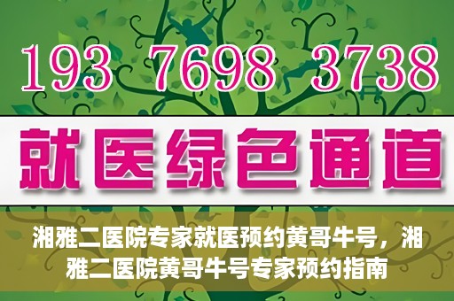 湘雅二医院专家就医预约黄哥牛号，湘雅二医院黄哥牛号专家预约指南