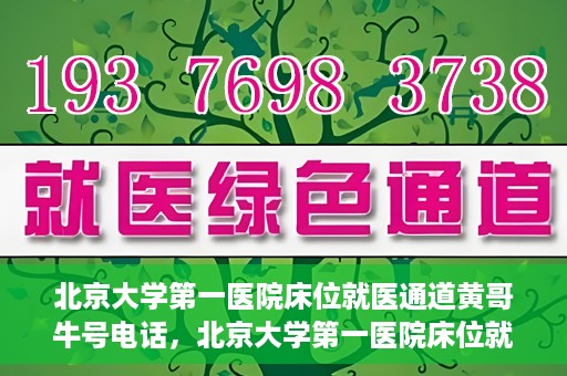 北京大学第一医院床位就医通道黄哥牛号电话，北京大学第一医院床位就医绿色通道，黄哥牛号联系电话揭秘