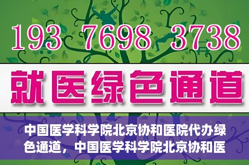 中国医学科学院北京协和医院代办绿色通道，中国医学科学院北京协和医院，绿色通道代办服务详解