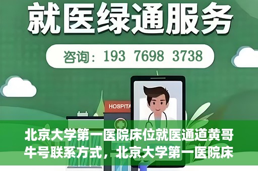 北京大学第一医院床位就医通道黄哥牛号联系方式，北京大学第一医院床位就医通道，黄哥牛号联系方式全解析