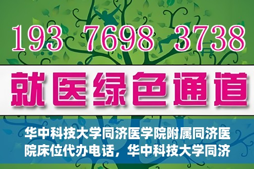 华中科技大学同济医学院附属同济医院床位代办电话，华中科技大学同济医院床位咨询热线及代办电话服务