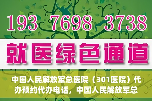 中国人民解放军总医院（301医院）代办预约代办电话，中国人民解放军总医院（301医院）预约电话及代办服务详解