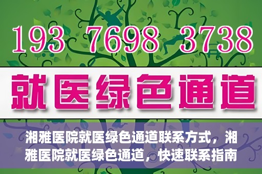 湘雅医院就医绿色通道联系方式，湘雅医院就医绿色通道，快速联系指南