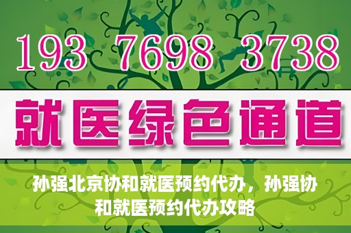 孙强北京协和就医预约代办，孙强协和就医预约代办攻略