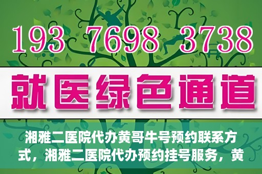 湘雅二医院代办黄哥牛号预约联系方式，湘雅二医院代办预约挂号服务，黄哥牛号预约联系方式揭秘