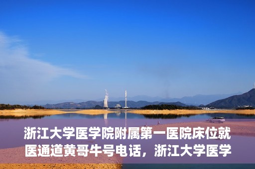 浙江大学医学院附属第一医院床位就医通道黄哥牛号电话，浙江大学医学院附属第一医院床位就医通道，黄哥牛号电话一键联系通道服务