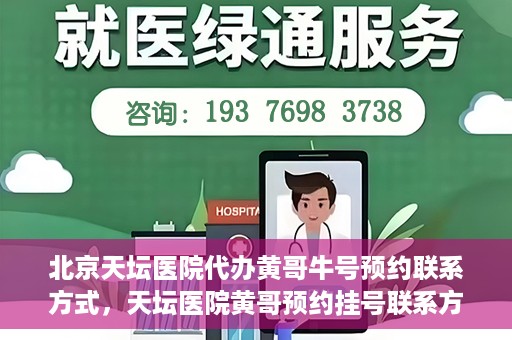 北京天坛医院代办黄哥牛号预约联系方式，天坛医院黄哥预约挂号联系方式揭秘，便捷就医新途径探索