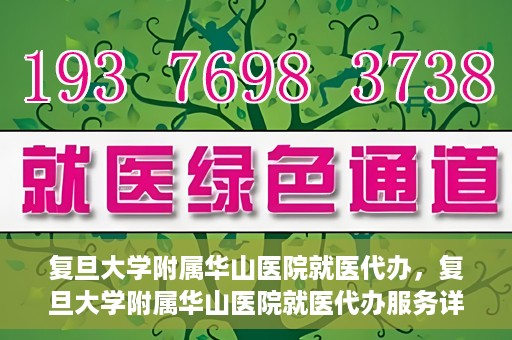 复旦大学附属华山医院就医代办，复旦大学附属华山医院就医代办服务详解