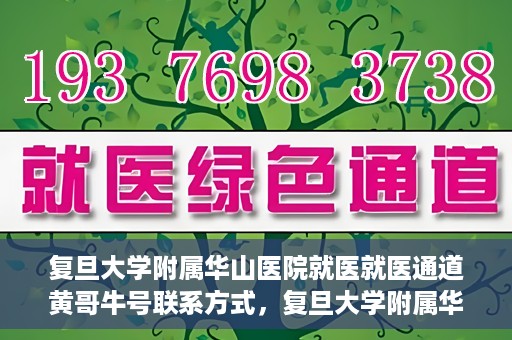 复旦大学附属华山医院就医就医通道黄哥牛号联系方式，复旦大学附属华山医院就医通道，黄哥牛号联系方式全解析